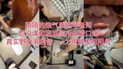陌陌约炮气质钢琴老师，趁课间厕所约炮口爆吞精