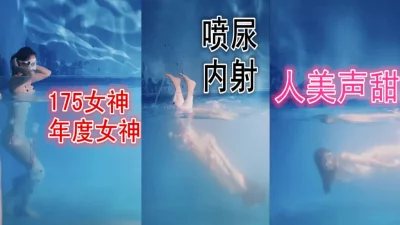 [原创] 175游泳女神 喷尿内射 人美声甜 91porn独版