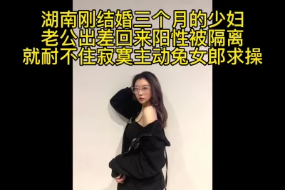 湖南新婚三个月少妇兔女郎约出调教，老公阳性被隔离了