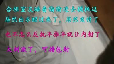 [原创] 趁室友睡了进去挑逗出水半推半就给我操了，水很多