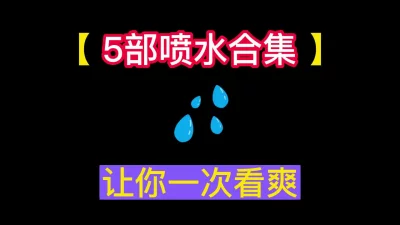 [原创] 奉上5部喷水合集！！