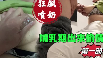 [原创] 91狼友福利来了（哺乳期偷情）狂飙