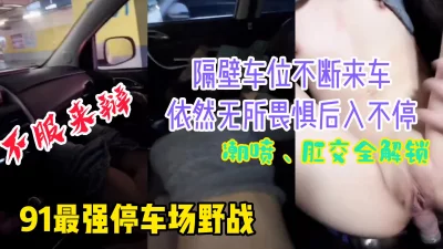 [原创] 91最强停车场野战，不服来辩。隔壁车位有人依然后入肛交不停。