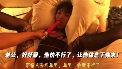 [原创] 带情人去找单男 当着我面叫单男小老公 小老公不行了又让我操