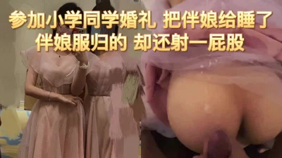 [原创] 暗恋自己同学当了伴娘 年轻不知同学好 再送上来不操不行