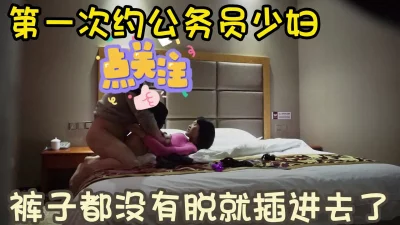 [原创] 欲火焚身 少妇进来房间按着就口 然后直接扒开裤子开操