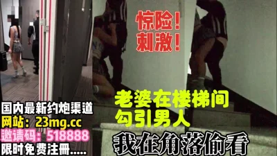 终极绿奴！惊险刺激，老婆楼梯间勾引男人