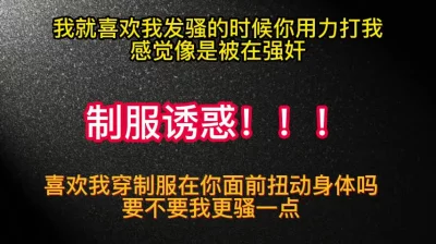 [原创] 制服诱惑！我扭动的骚吗，用力打我
