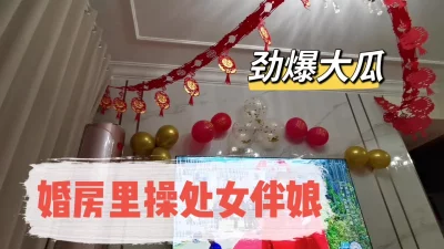 [原创] 刺激！婚房操处女伴娘（完整版下滑看间介）