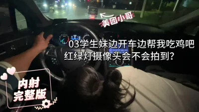 [原创] 03学妹边开车边吃我鸡吧，红绿灯摄像头会被？停车就操（完整版看简界）